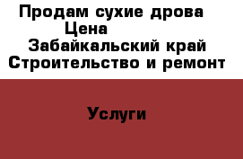 Продам сухие дрова › Цена ­ 3 000 - Забайкальский край Строительство и ремонт » Услуги   